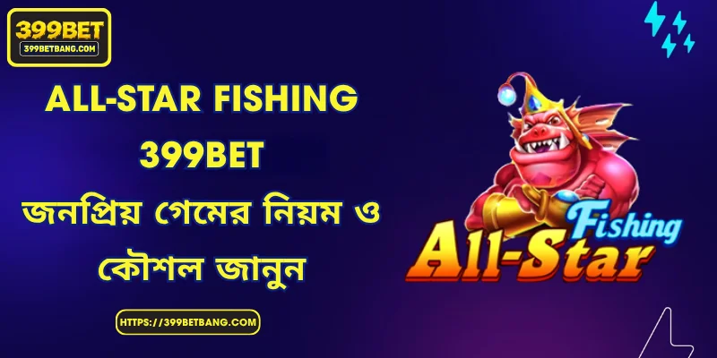 All-Star Fishing 399BET - জনপ্রিয় গেমের নিয়ম ও কৌশল জানুন