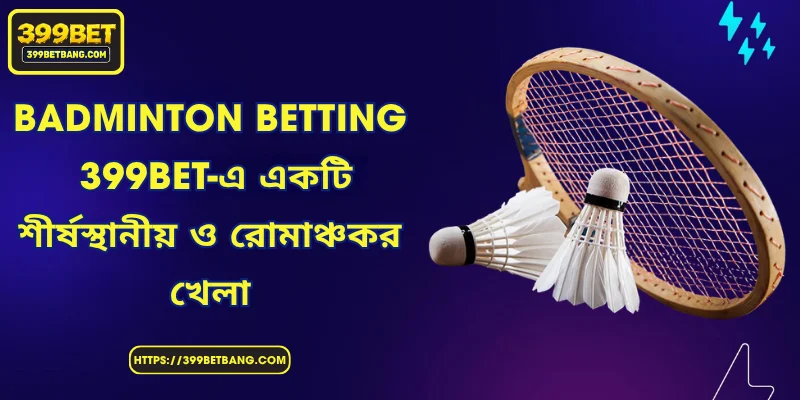 Badminton Betting – 399BET-এ এক আকর্ষণীয় ও রোমাঞ্চকর খেলা