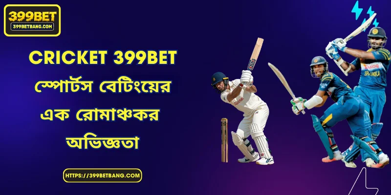 Cricket 399BET - স্পোর্টস বেটিংয়ের এক রোমাঞ্চকর অভিজ্ঞতা
