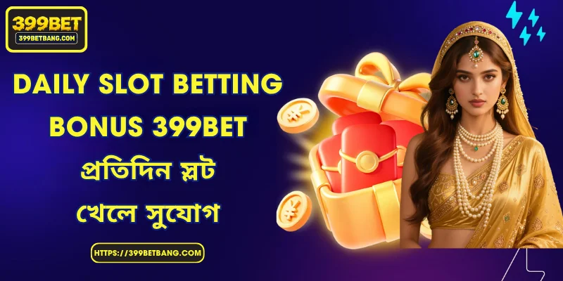 Daily Slot Betting Bonus 399BET - প্রতিদিন স্লট খেলে সুযোগ