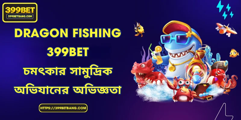 Dragon Fishing 399BET - চমৎকার সামুদ্রিক অভিযানের অভিজ্ঞতা