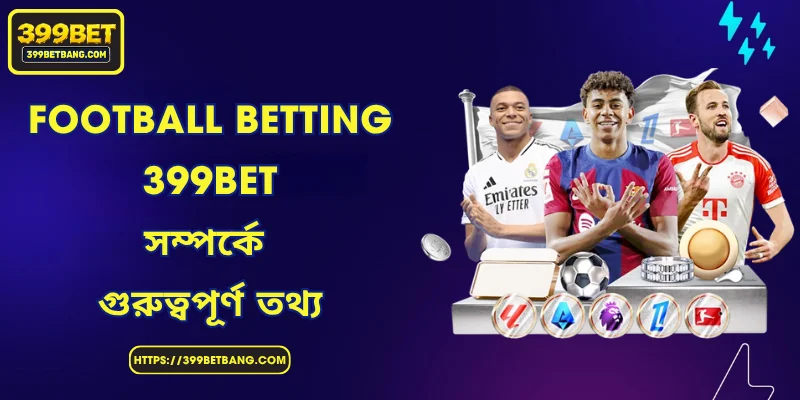 Football Betting - 399BET সম্পর্কে গুরুত্বপূর্ণ তথ্য