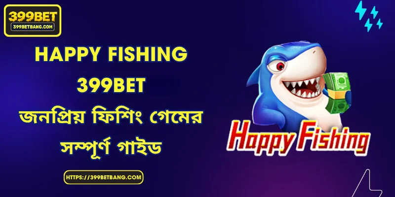 Happy Fishing 399BET - জনপ্রিয় ফিশিং গেমের সম্পূর্ণ গাইড